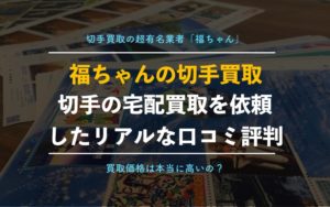 【切手買取】福ちゃんの口コミ評判を実際に依頼して徹底検証！査定結果を辛口評価