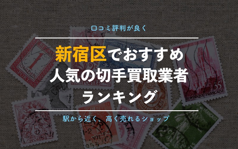 新宿駅周辺でおすすめの切手買取業者10選 金券ショップ激戦区で一番高く売れるお店は