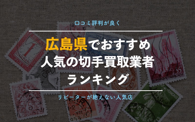 広島県の切手買取 高額買取が期待できるおすすめ専門店 金券ショップ10選 永久保存版