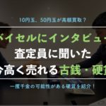 古銭買取バイセルの元査定員にインタビュー【10円玉が高額に?身近にあるプレミア品を解説】
