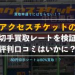 【切手買取】アクセスチケットは評判が悪い？編集部が中目黒店を実際に利用して検証！【トラブル発生】