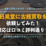 日晃堂の古銭買取を実際に利用した体験談!利用者の口コミ、評判についても徹底解説!