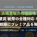 【硬貨、紙幣全種対応】古銭買取の相場価格一覧表!種類別、高額順にわかりやすく解説!