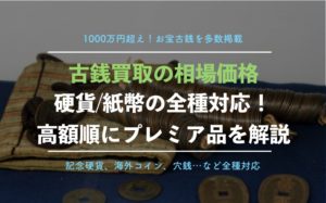 【硬貨、紙幣全種対応】古銭買取の相場価格一覧表！種類別、高額順にわかりやすく解説！