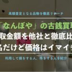 【古銭買取】なんぼや銀座本店を実際に利用した体験談!本当の口コミ、評判を徹底解説!
