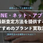 【ブランド買取】LINEやアプリ査定が利用できるショップを一覧紹介!