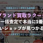 【ブランド買取】ラクーダ(LaQuda)の一括査定を実際に利用した体験レポートを徹底解説!