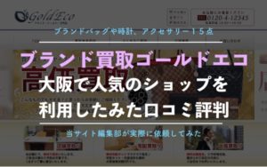 【ゴールドエコ】ブランド買取を実際に利用した体験談、口コミと評判、査定金額を大公開！