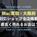 Mac買取 大阪府の持込み査定ができる店舗一覧 1番高く売れるショップを紹介