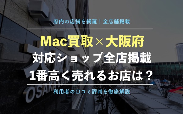 Mac買取 大阪府の持込み査定ができる店舗一覧 1番高く売れるショップを紹介