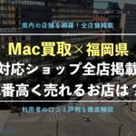 【Mac買取】福岡県で1番高く売れる！おすすめのショップを口コミ評判付きで紹介